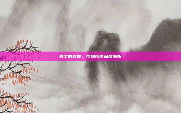 勇士的信仰,怪物技能深度解析
