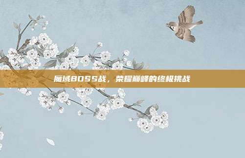 魔域BOSS战,荣耀巅峰的终极挑战