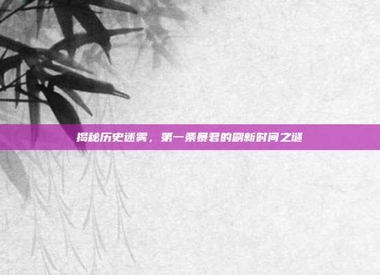 揭秘历史迷雾,第一条暴君的刷新时间之谜