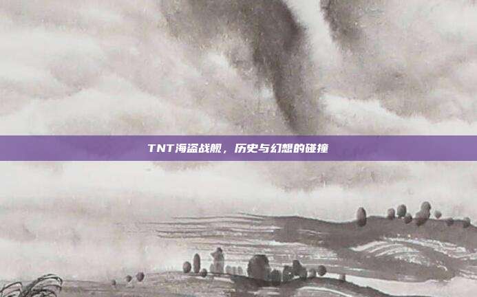 TNT海盗战舰,历史与幻想的碰撞