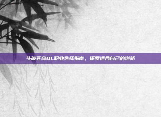 斗破苍穹OL职业选择指南,探索适合自己的道路