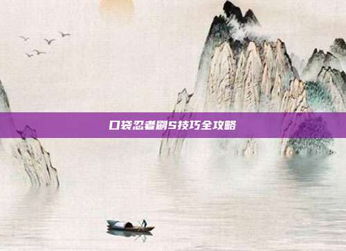 口袋忍者刷S技巧全攻略