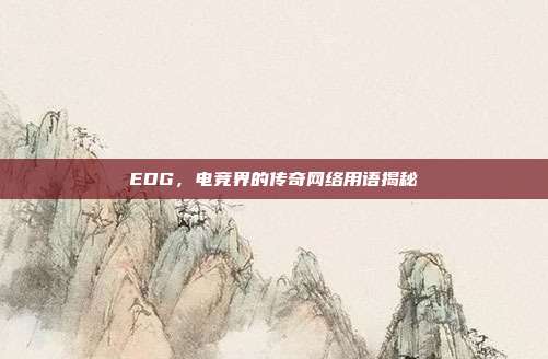 EDG,电竞界的传奇网络用语揭秘