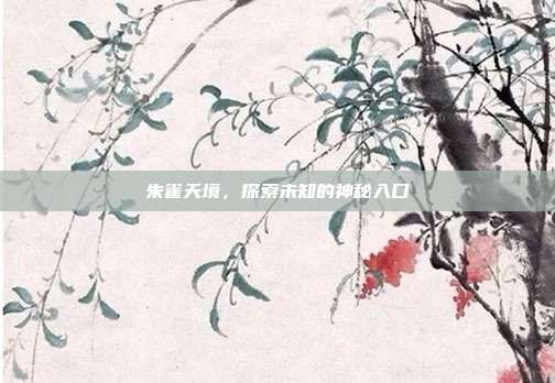 朱雀天境,探索未知的神秘入口