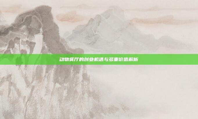 动物餐厅的创业机遇与多重价值解析