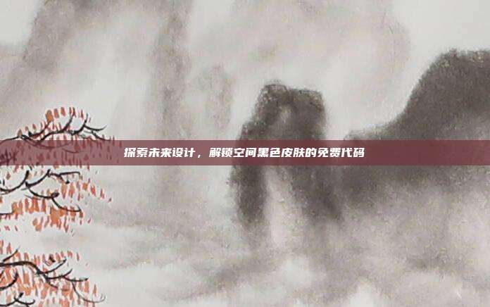 探索未来设计,解锁空间黑色皮肤的免费代码