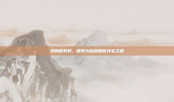 灵猴的系好,探索与自然和谐共生之道