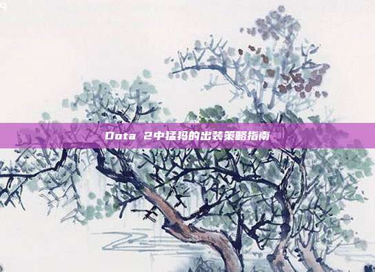 Dota 2中猛犸的出装策略指南