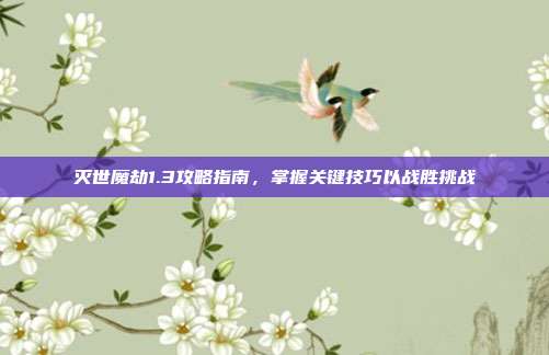 灭世魔劫1.3攻略指南,掌握关键技巧以战胜挑战