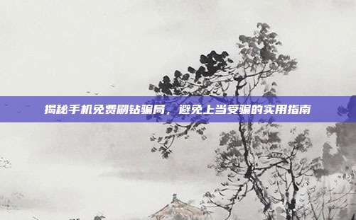 揭秘手机免费刷钻骗局,避免上当受骗的实用指南