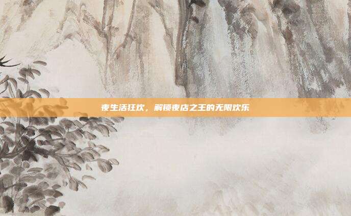 夜生活狂欢,解锁夜店之王的无限欢乐