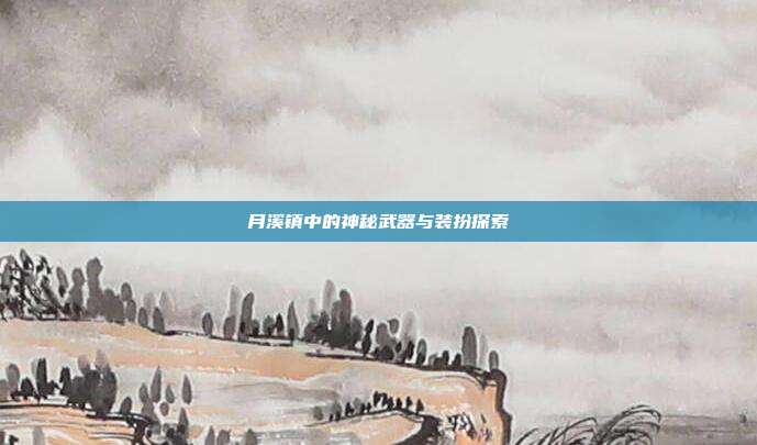 月溪镇中的神秘武器与装扮探索