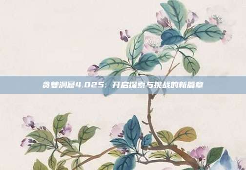 贪婪洞窟4.025: 开启探索与挑战的新篇章