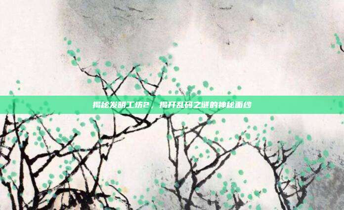 揭秘发明工坊2,揭开乱码之谜的神秘面纱