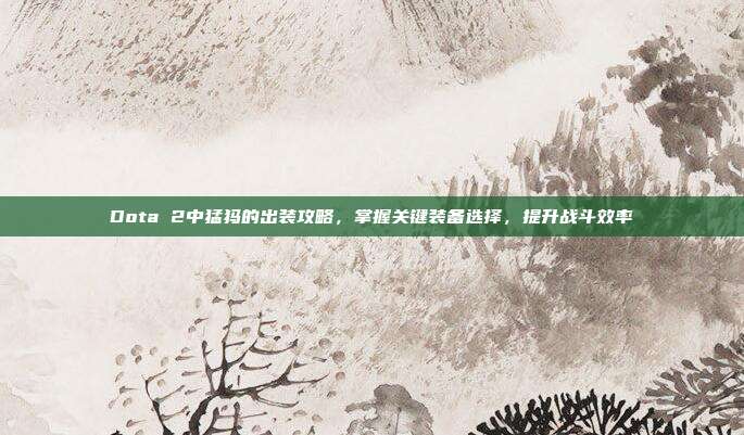 Dota 2中猛犸的出装攻略,掌握关键装备选择,提升战斗效率