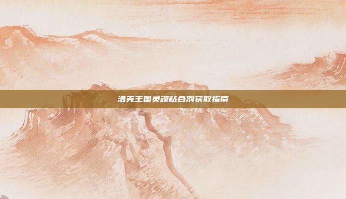 洛克王国灵魂粘合剂获取指南