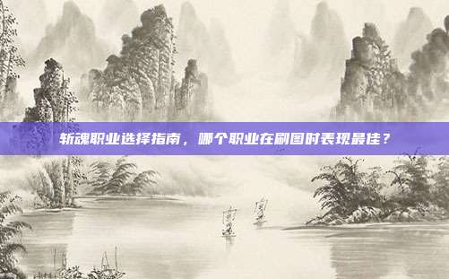 斩魂职业选择指南,哪个职业在刷图时表现最佳?