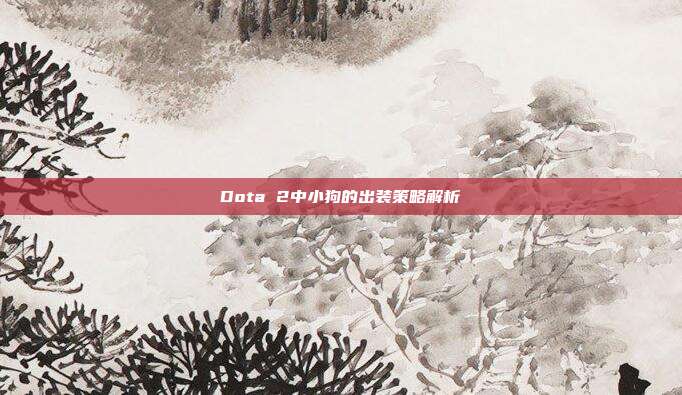 Dota 2中小狗的出装策略解析