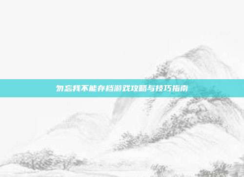 勿忘我不能存档游戏攻略与技巧指南