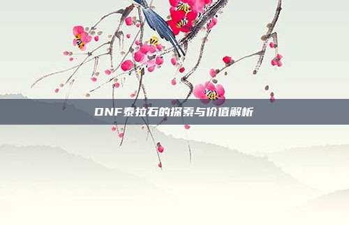 DNF泰拉石的探索与价值解析