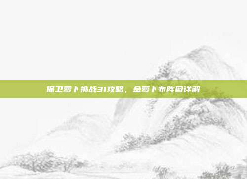 保卫萝卜挑战31攻略,金萝卜布阵图详解