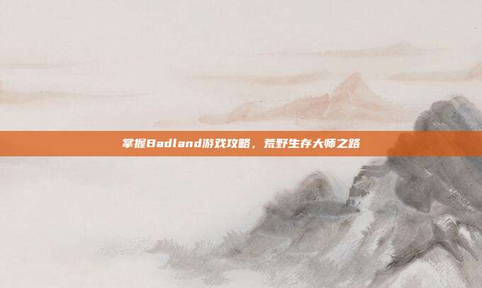 掌握Badland游戏攻略,荒野生存大师之路