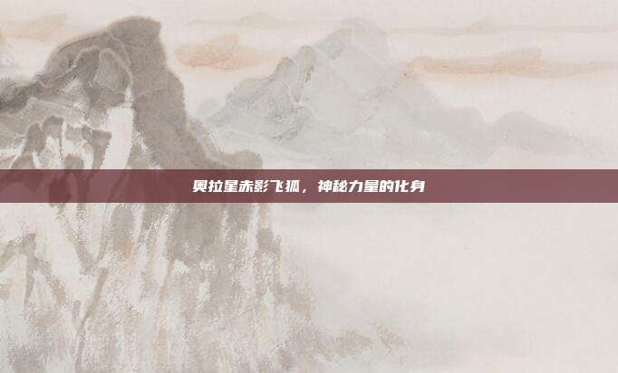 奥拉星赤影飞狐,神秘力量的化身