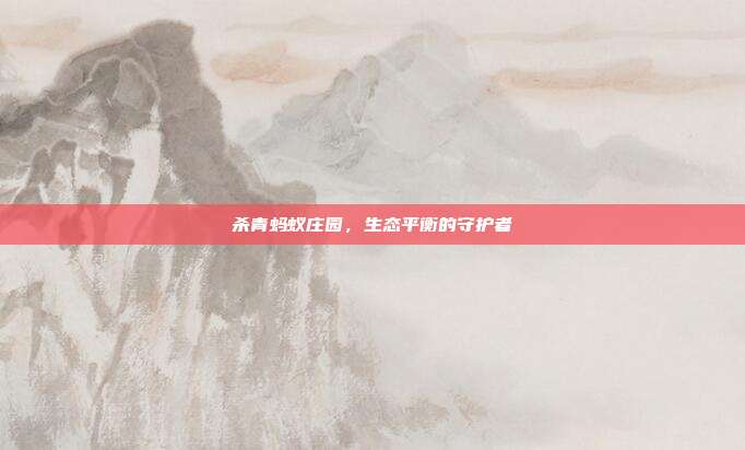 杀青蚂蚁庄园,生态平衡的守护者
