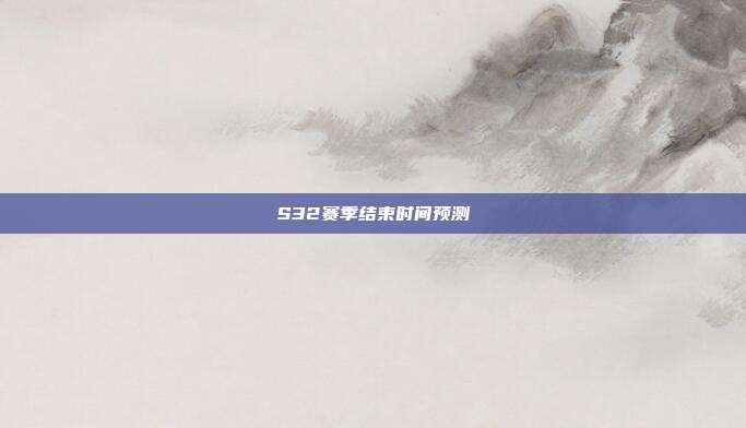 S32赛季结束时间预测