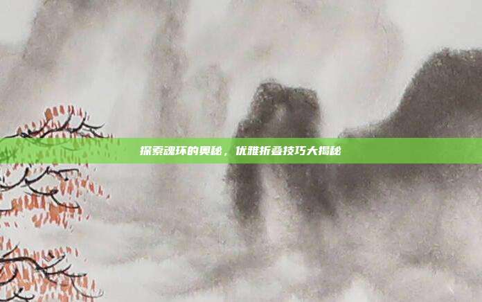 探索魂环的奥秘,优雅折叠技巧大揭秘