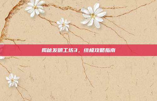揭秘发明工坊3,终极攻略指南