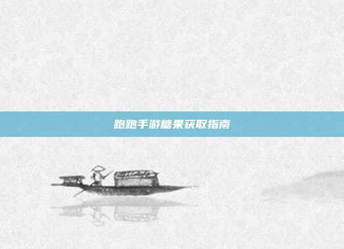跑跑手游糖果获取指南