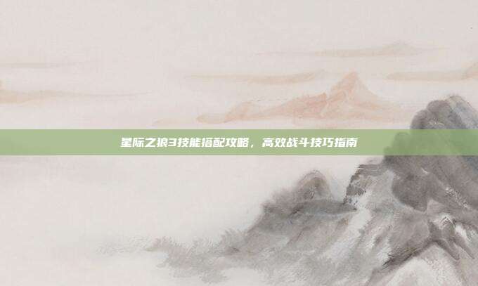 星际之狼3技能搭配攻略,高效战斗技巧指南