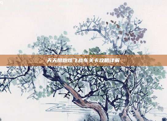天天酷跑炫飞战车关卡攻略详解
