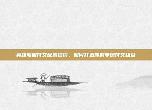 英雄联盟符文配置指南,如何打造你的专属符文组合