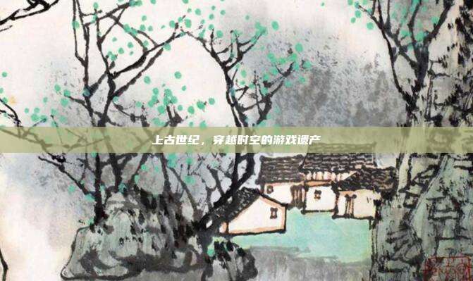 上古世纪,穿越时空的游戏遗产