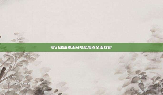 梦幻诛仙鬼王宗技能加点全面攻略