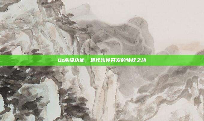 Qt高级功能,现代软件开发的特权之旅