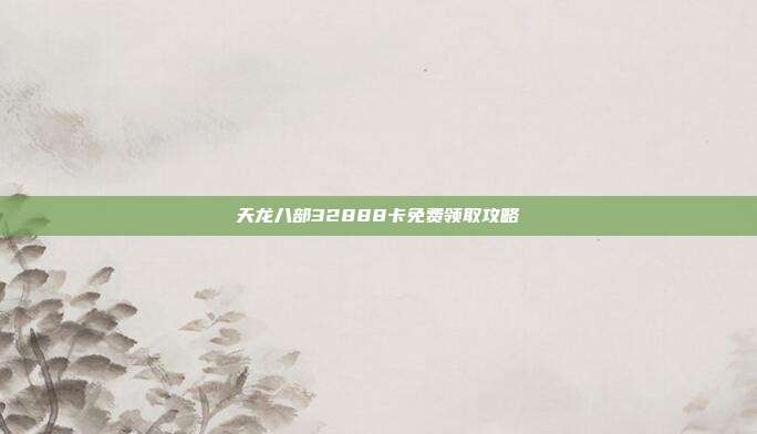 天龙八部32888卡免费领取攻略