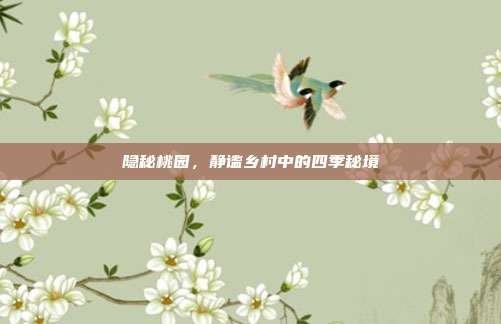 隐秘桃园,静谧乡村中的四季秘境