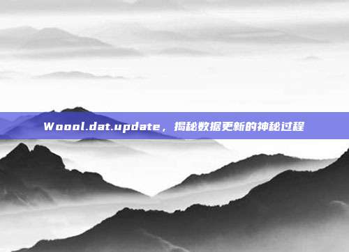 Woool.dat.update,揭秘数据更新的神秘过程