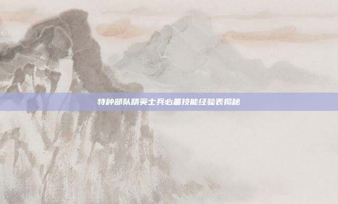 特种部队精英士兵必备技能经验表揭秘