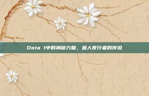 Dota 1中的神秘力量,鱼人夜行者的传说