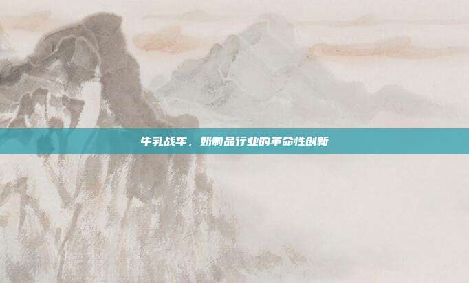 牛乳战车,奶制品行业的革命性创新