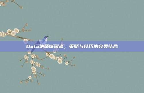 Dota地精撕裂者,策略与技巧的完美结合