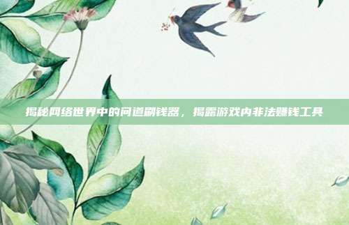揭秘网络世界中的问道刷钱器,揭露游戏内非法赚钱工具