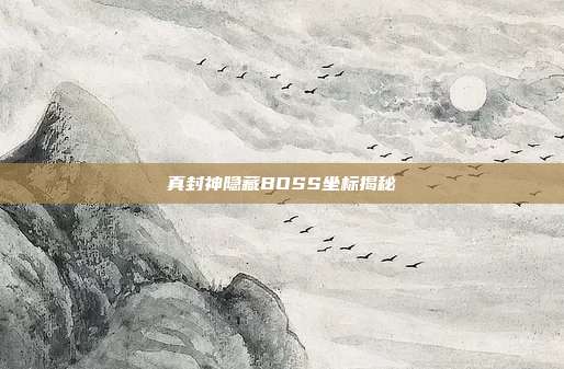 真封神隐藏BOSS坐标揭秘