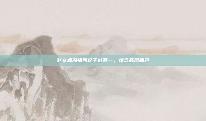 赵文卓深情回忆千叶真一,悼念聂风角色