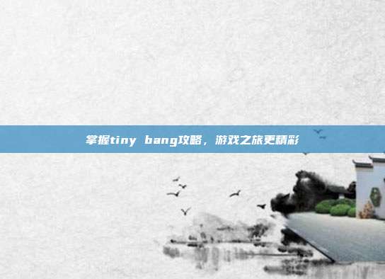 掌握tiny bang攻略,游戏之旅更精彩
