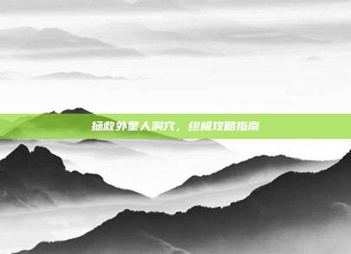 拯救外星人洞穴,终极攻略指南